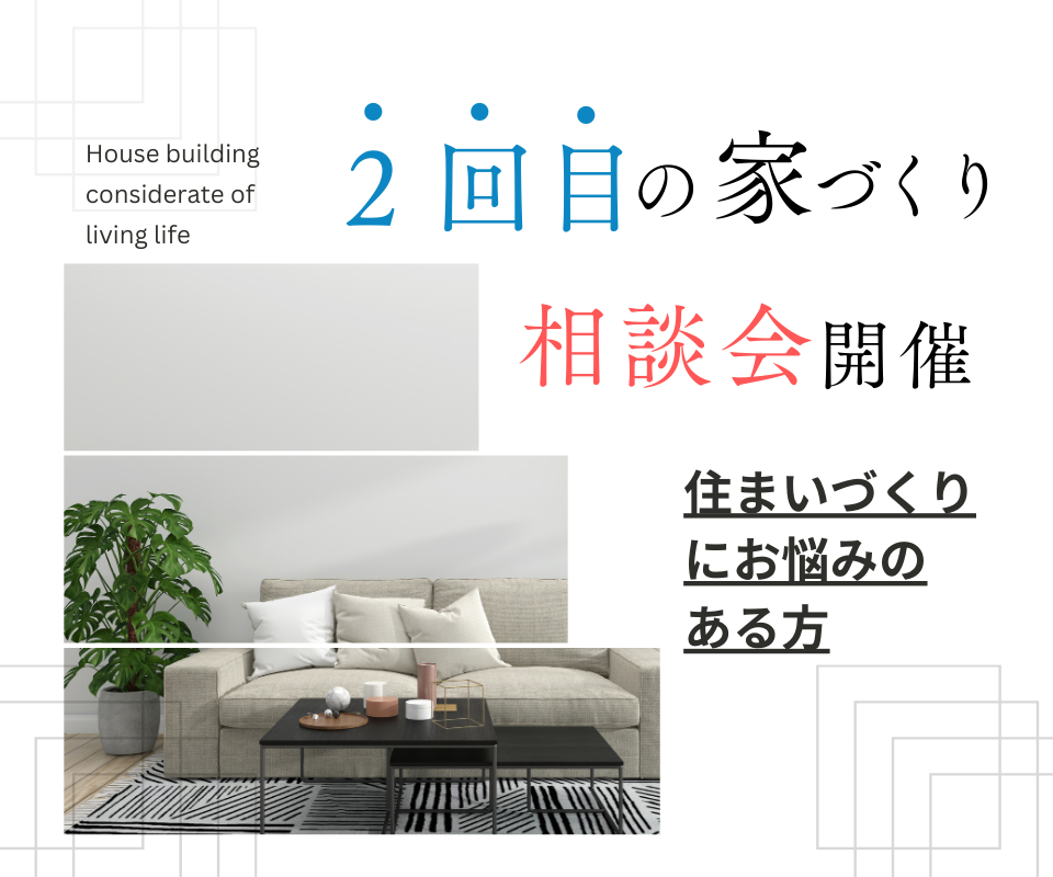 2回目の家づくり相談 「現在のお住まい造りにお悩みを抱えている方へ」