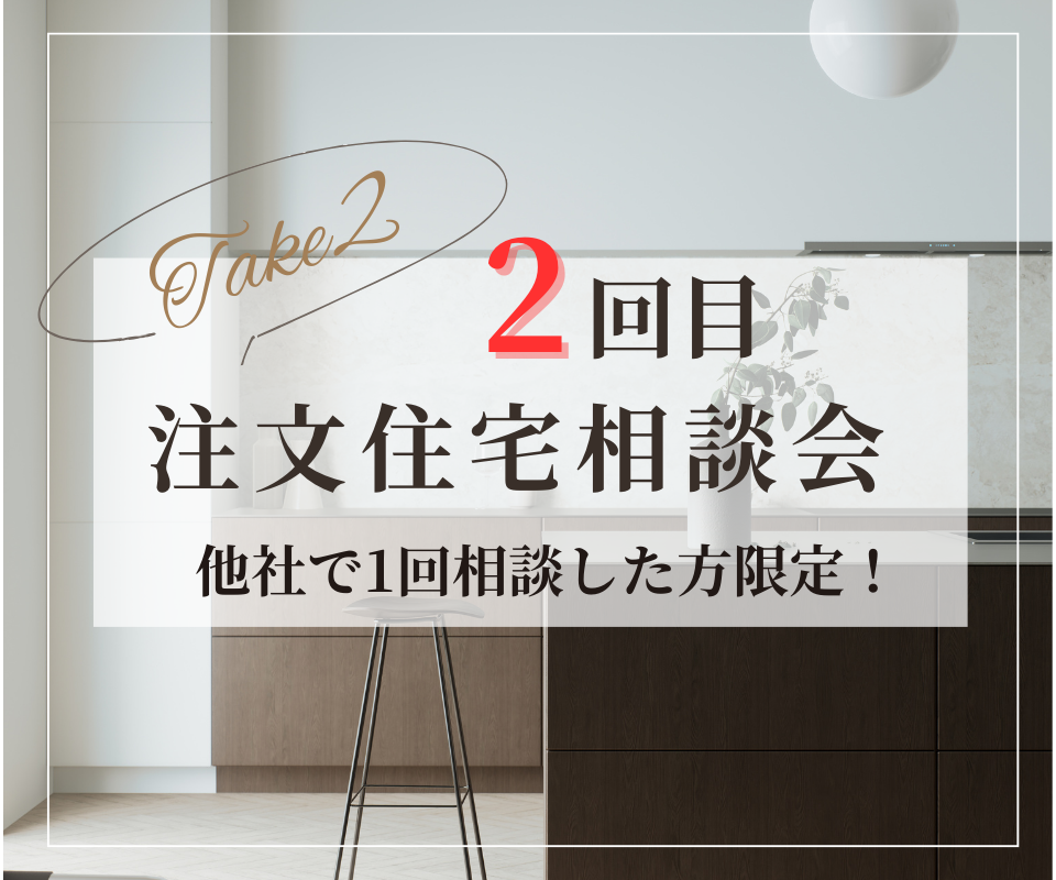 2回目の注文住宅相談会 「現在のお住まい造りにお悩みを抱えている方へ」
