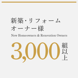 新築・リフォームオーナー様 New Homeowners & Renovation Owners 3000組以上
