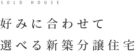 SOLD HOUSE　好みに合わせて選べる新築分譲住宅